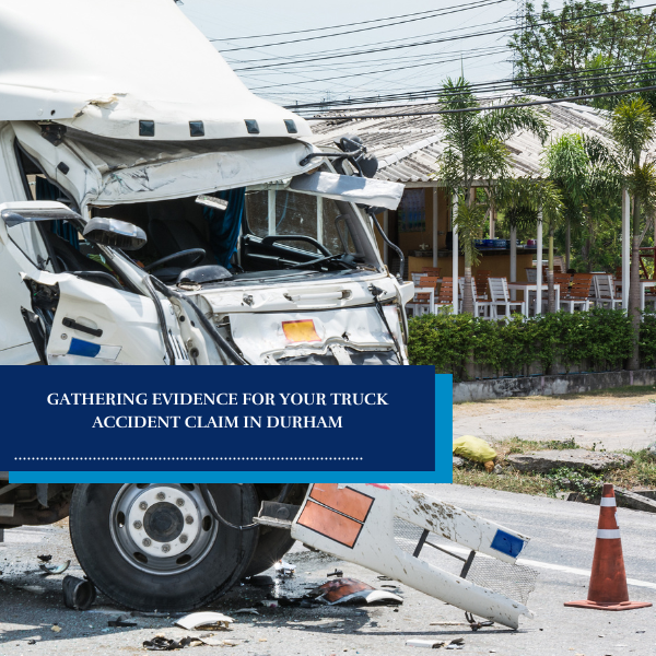 Gathering Evidence for Your Truck Accident Claim in Durham